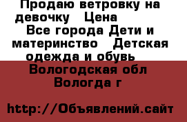 Продаю ветровку на девочку › Цена ­ 1 000 - Все города Дети и материнство » Детская одежда и обувь   . Вологодская обл.,Вологда г.